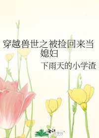 穿越兽世之被捡回来当媳妇